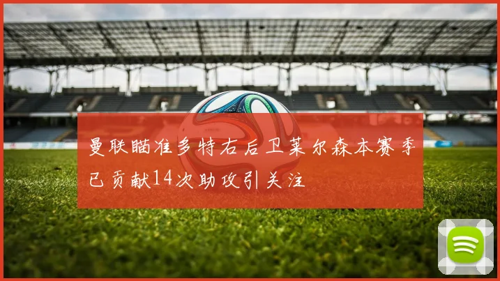 曼联瞄准多特右后卫莱尔森本赛季已贡献14次助攻引关注