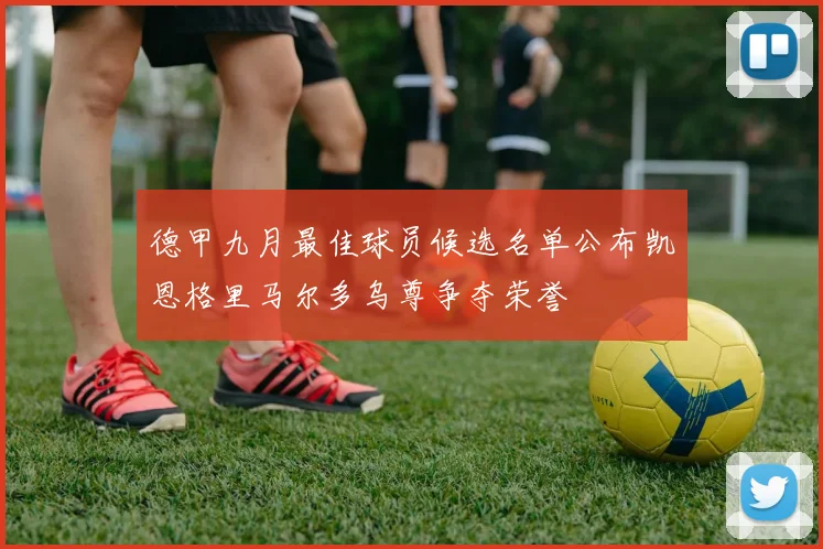 德甲九月最佳球员候选名单公布凯恩格里马尔多乌尊争夺荣誉