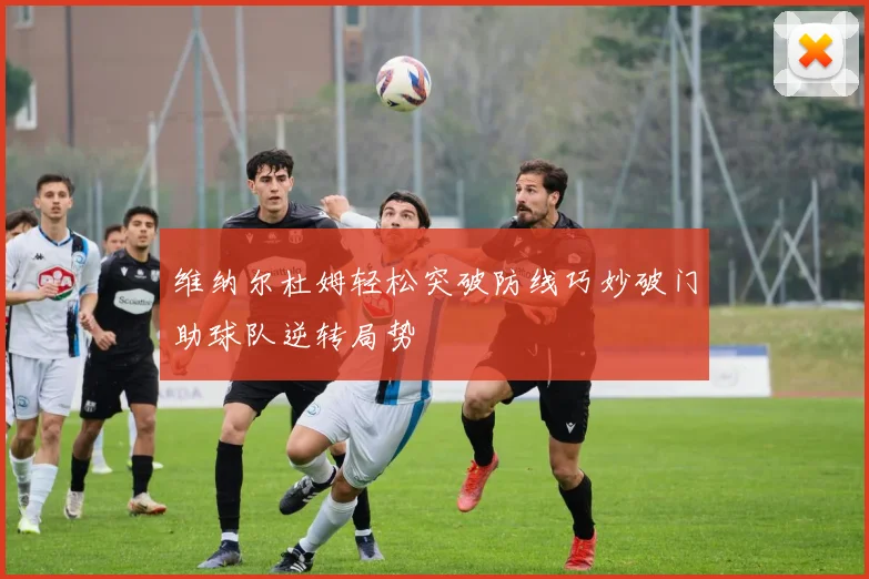 维纳尔杜姆轻松突破防线巧妙破门助球队逆转局势