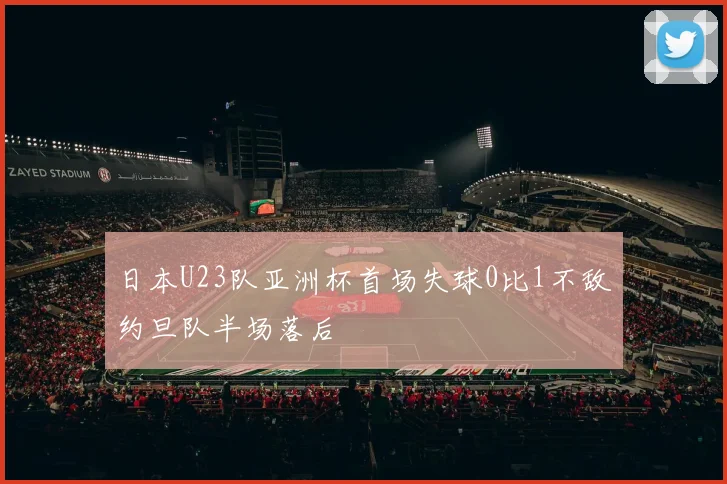 日本U23队亚洲杯首场失球0比1不敌约旦队半场落后