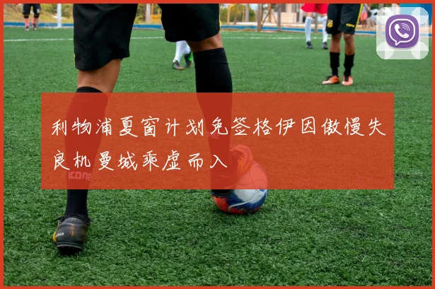 利物浦夏窗计划免签格伊因傲慢失良机曼城乘虚而入