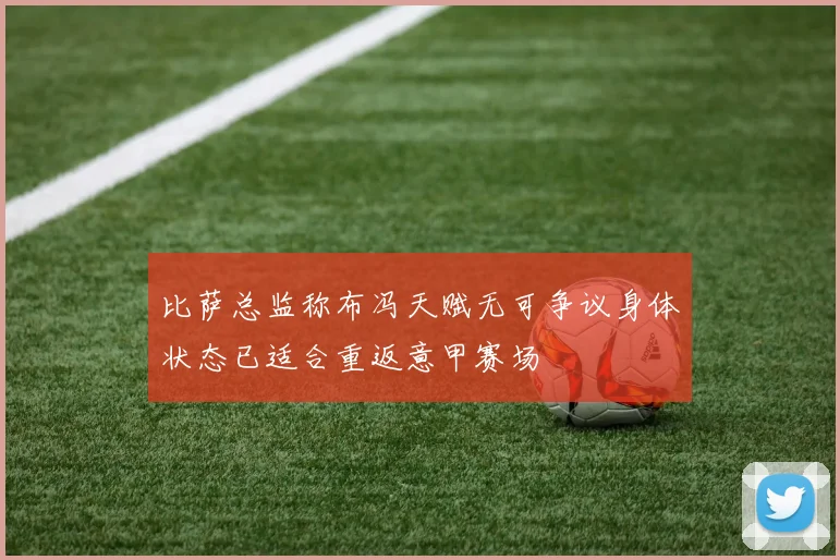 比萨总监称布冯天赋无可争议身体状态已适合重返意甲赛场