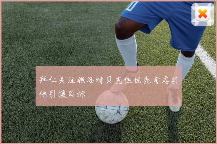 拜仁关注施洛特贝克但优先考虑其他引援目标