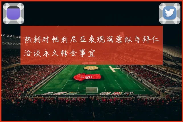 热刺对帕利尼亚表现满意拟与拜仁洽谈永久转会事宜