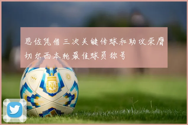 恩佐凭借三次关键传球和助攻荣膺切尔西本轮最佳球员称号