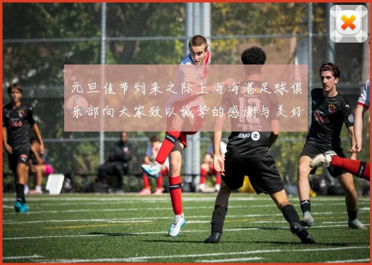 元旦佳节到来之际上海海港足球俱乐部向大家致以诚挚的感谢与美好祝福