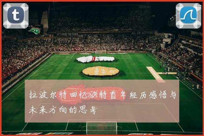 拉波尔特回忆沙特首年经历感悟与未来方向的思考
