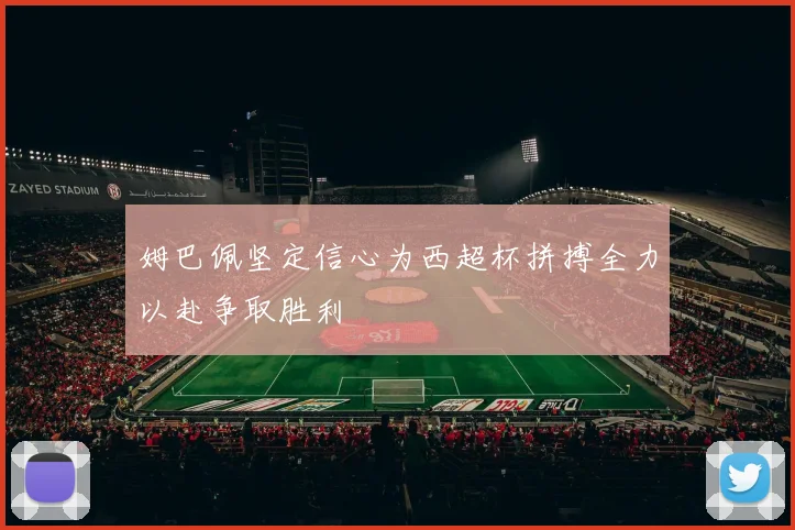 姆巴佩坚定信心为西超杯拼搏全力以赴争取胜利