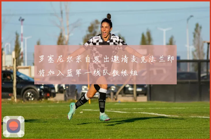 罗塞尼尔亲自发出邀请麦克法兰即将加入蓝军一线队教练组