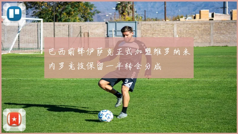 巴西前锋伊萨克正式加盟维罗纳米内罗竞技保留一半转会分成
