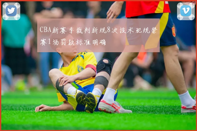 CBA新赛季裁判新规8次技术犯规禁赛1场罚款标准明确