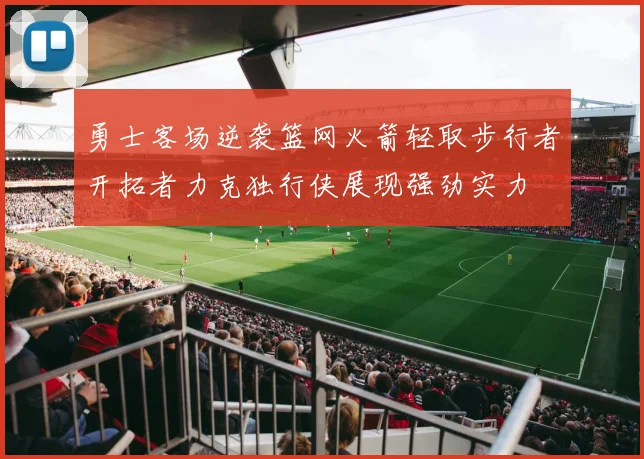 勇士客场逆袭篮网火箭轻取步行者开拓者力克独行侠展现强劲实力