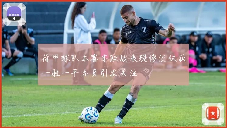 荷甲球队本赛季欧战表现惨淡仅获一胜一平九负引发关注