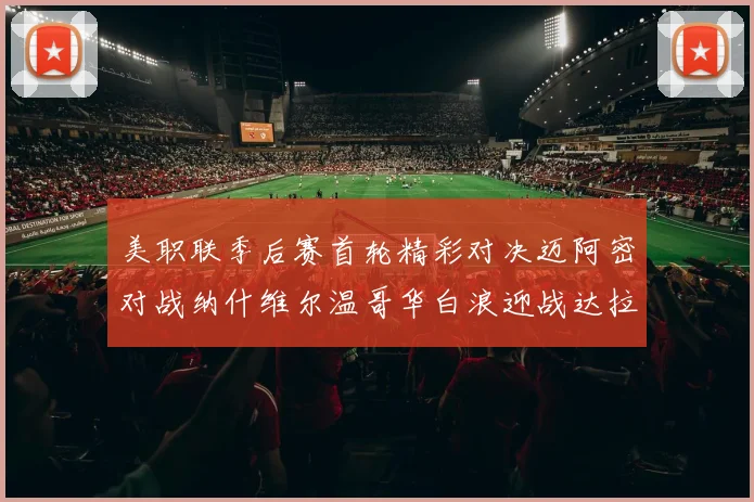 美职联季后赛首轮精彩对决迈阿密对战纳什维尔温哥华白浪迎战达拉斯