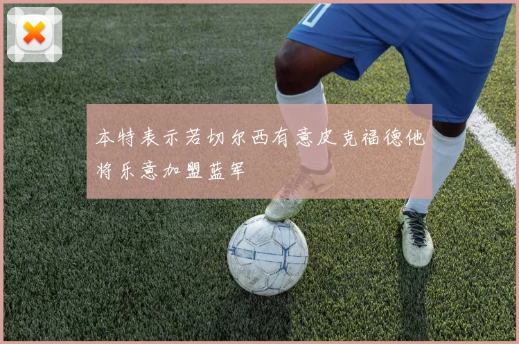 本特表示若切尔西有意皮克福德他将乐意加盟蓝军