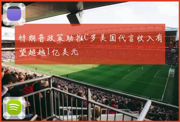 特朗普政策助推C罗美国代言收入有望超越1亿美元